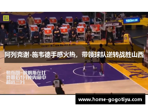 阿列克谢-施韦德手感火热，带领球队逆转战胜山西