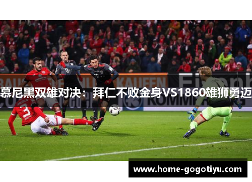 慕尼黑双雄对决：拜仁不败金身VS1860雄狮勇迈