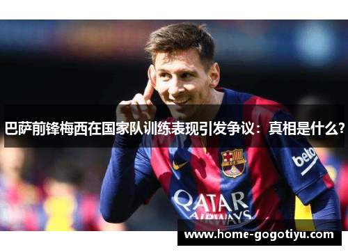 巴萨前锋梅西在国家队训练表现引发争议：真相是什么？
